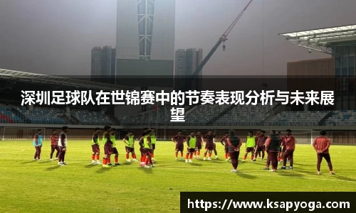 深圳足球队在世锦赛中的节奏表现分析与未来展望