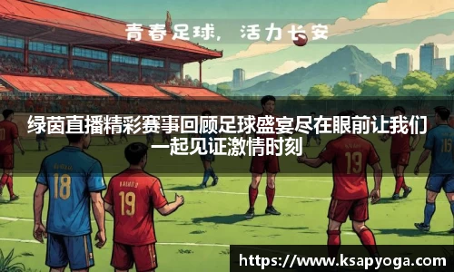 绿茵直播精彩赛事回顾足球盛宴尽在眼前让我们一起见证激情时刻