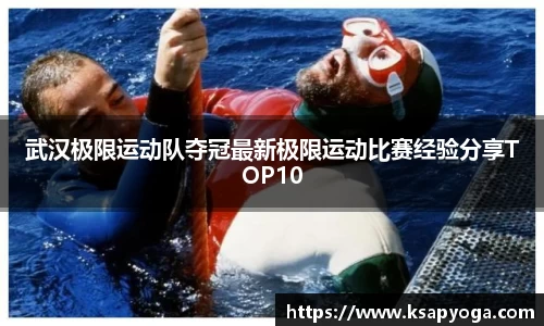 武汉极限运动队夺冠最新极限运动比赛经验分享TOP10