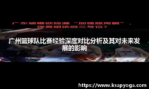 广州篮球队比赛经验深度对比分析及其对未来发展的影响