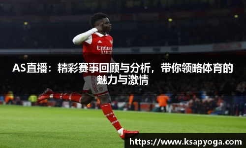 AS直播：精彩赛事回顾与分析，带你领略体育的魅力与激情
