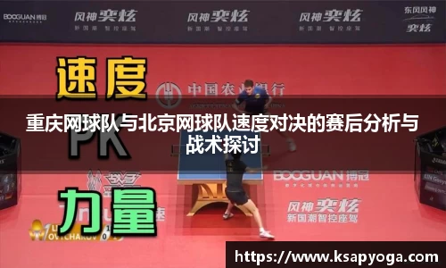 重庆网球队与北京网球队速度对决的赛后分析与战术探讨