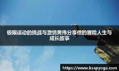极限运动的挑战与激情黄伟分享他的冒险人生与成长故事
