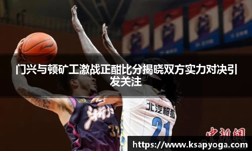 门兴与顿矿工激战正酣比分揭晓双方实力对决引发关注