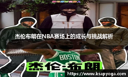 杰伦布朗在NBA赛场上的成长与挑战解析