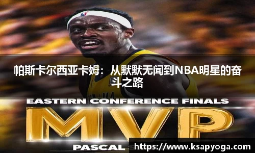 帕斯卡尔西亚卡姆：从默默无闻到NBA明星的奋斗之路