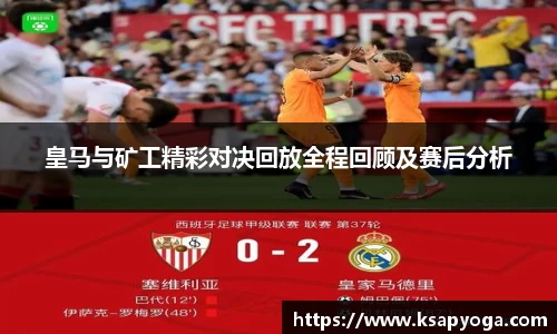 皇马与矿工精彩对决回放全程回顾及赛后分析