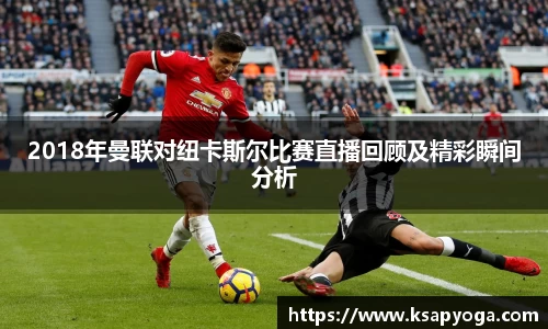 2018年曼联对纽卡斯尔比赛直播回顾及精彩瞬间分析