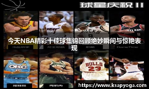今天NBA精彩十佳球集锦回顾绝妙瞬间与惊艳表现
