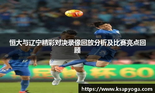 恒大与辽宁精彩对决录像回放分析及比赛亮点回顾